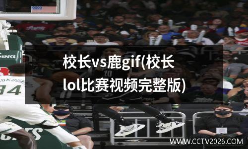 校长vs鹿gif(校长lol比赛视频完整版)