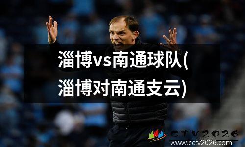 淄博vs南通球队(淄博对南通支云)