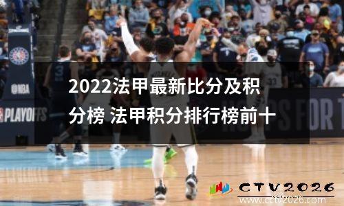 2022法甲最新比分及积分榜 法甲积分排行榜前十