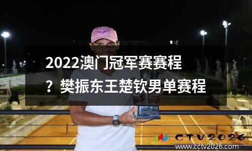 2022澳门冠军赛赛程？樊振东王楚钦男单赛程