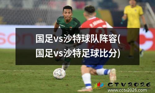 国足vs沙特球队阵容(国足vs沙特足球比分)