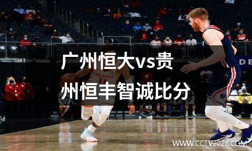 广州恒大vs贵州恒丰智诚比分