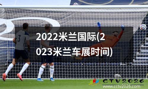 2022米兰国际(2023米兰车展时间)