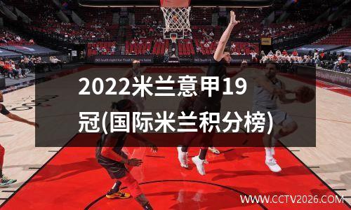 2022米兰意甲19冠(国际米兰积分榜)