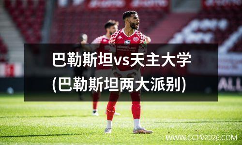 巴勒斯坦vs天主大学(巴勒斯坦两大派别)