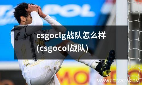 csgoclg战队怎么样(csgocol战队)