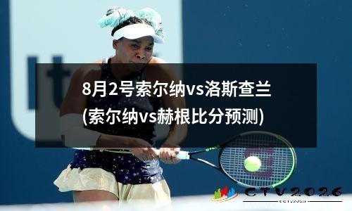 8月2号索尔纳vs洛斯查兰(索尔纳vs赫根比分预测)