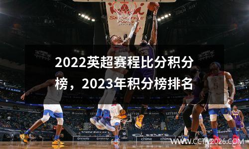 2022英超赛程比分积分榜，2023年积分榜排名