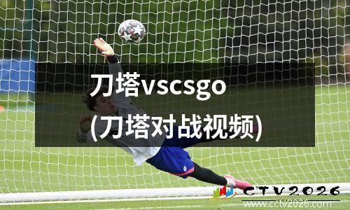 刀塔vscsgo(刀塔对战视频)
