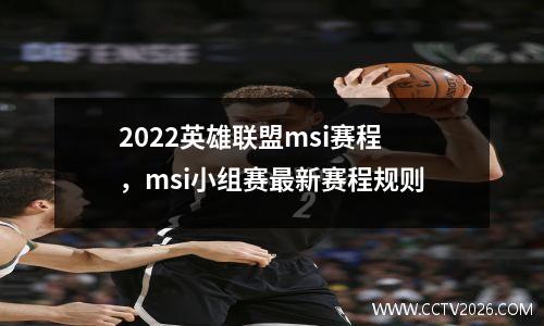2022英雄联盟msi赛程，msi小组赛最新赛程规则