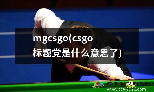 mgcsgo(csgo标题党是什么意思了)