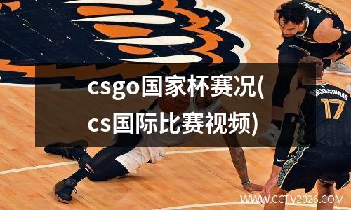 csgo国家杯赛况(cs国际比赛视频)