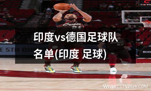 印度vs德国足球队名单(印度 足球)