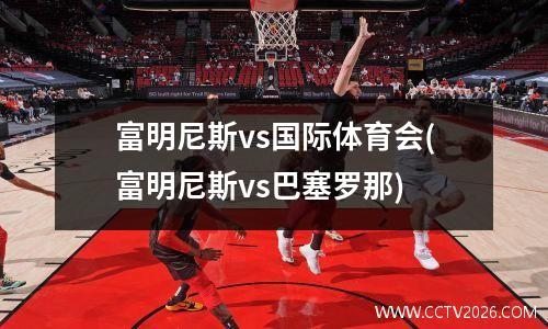 富明尼斯vs国际体育会(富明尼斯vs巴塞罗那)