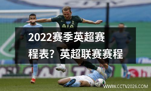 2022赛季英超赛程表？英超联赛赛程