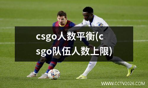 csgo人数平衡(csgo队伍人数上限)