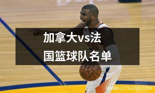 加拿大vs法国篮球队名单
