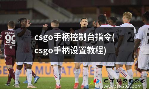 csgo手柄控制台指令(csgo手柄设置教程)