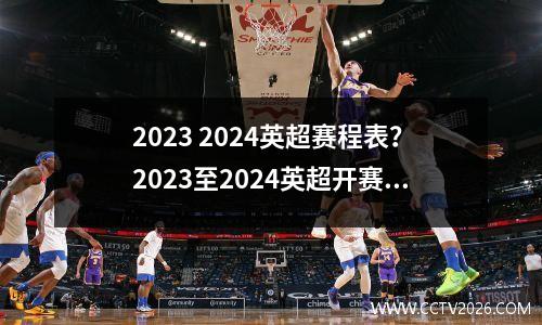 2023 2024英超赛程表？2023至2024英超开赛时间