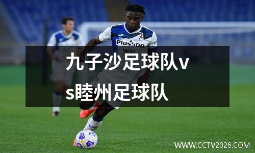 九子沙足球队vs睦州足球队