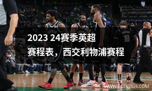 2023 24赛季英超赛程表，西交利物浦赛程