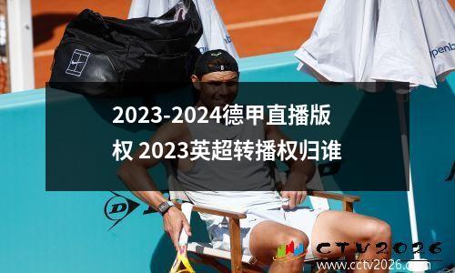 2023-2024德甲直播版权 2023英超转播权归谁