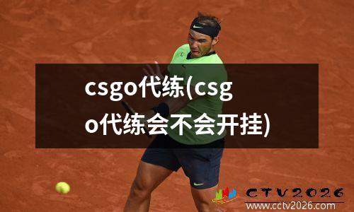 csgo代练(csgo代练会不会开挂)