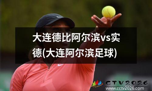 大连德比阿尔滨vs实德(大连阿尔滨足球)