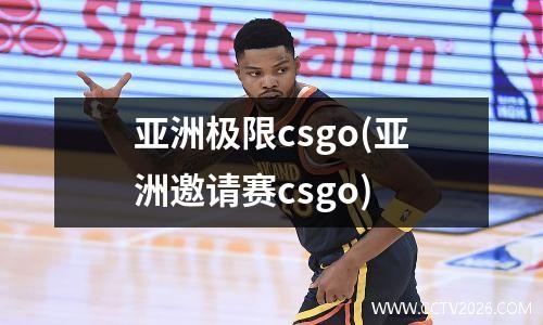 亚洲极限csgo(亚洲邀请赛csgo)