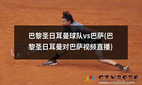 巴黎圣日耳曼球队vs巴萨(巴黎圣日耳曼对巴萨视频直播)
