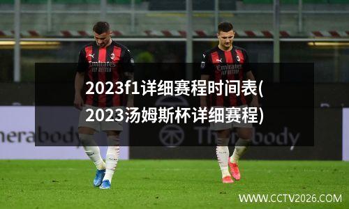 2023f1详细赛程时间表(2023汤姆斯杯详细赛程)