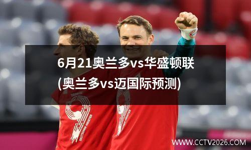 6月21奥兰多vs华盛顿联(奥兰多vs迈国际预测)