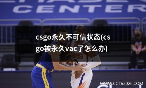 csgo永久不可信状态(csgo被永久vac了怎么办)