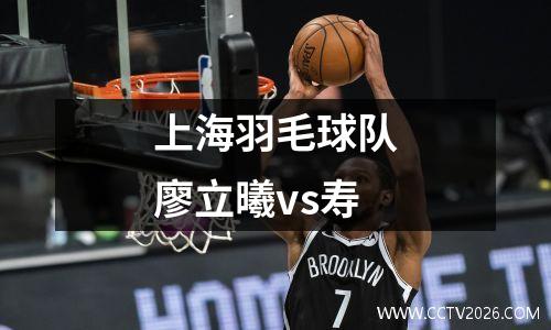 上海羽毛球队廖立曦vs寿