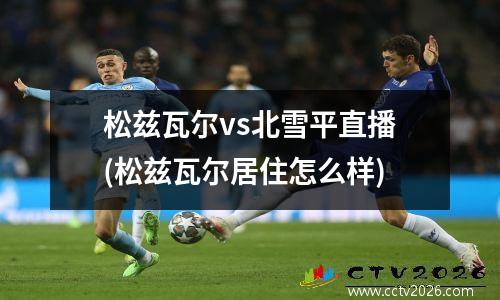 松兹瓦尔vs北雪平直播(松兹瓦尔居住怎么样)