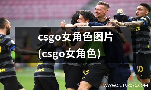 csgo女角色图片(csgo女角色)