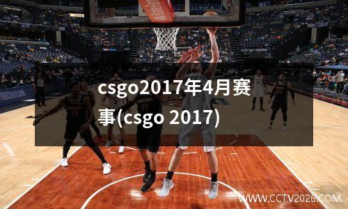 csgo2017年4月赛事(csgo 2017)