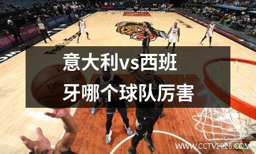 意大利vs西班牙哪个球队厉害