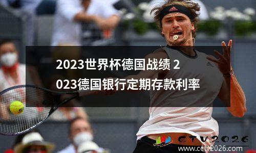 2023世界杯德国战绩 2023德国银行定期存款利率