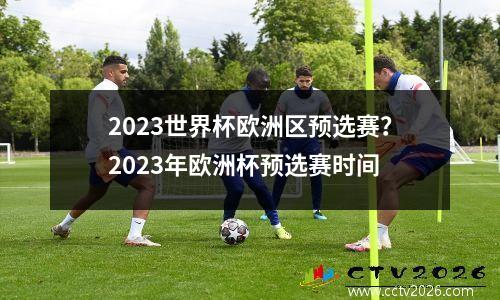 2023世界杯欧洲区预选赛？2023年欧洲杯预选赛时间