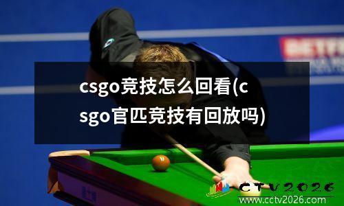 csgo竞技怎么回看(csgo官匹竞技有回放吗)