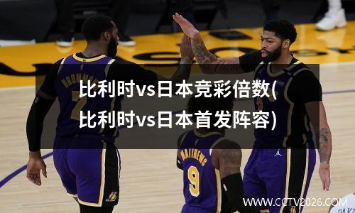 比利时vs日本竞彩倍数(比利时vs日本首发阵容)