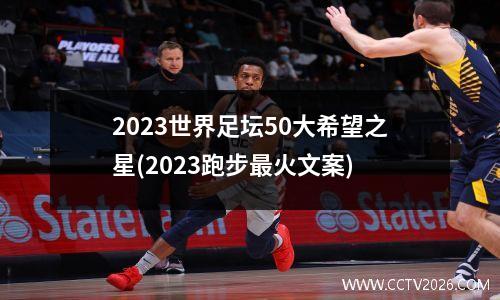 2023世界足坛50大希望之星(2023跑步最火文案)