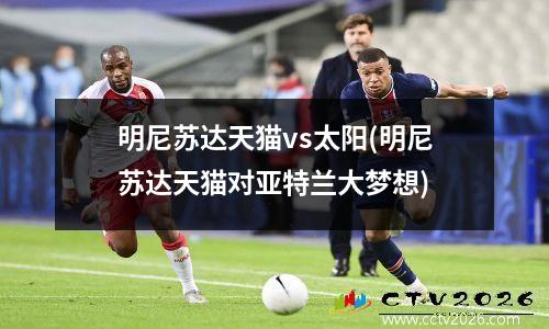 明尼苏达天猫vs太阳(明尼苏达天猫对亚特兰大梦想)