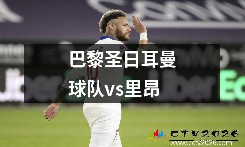 巴黎圣日耳曼球队vs里昂