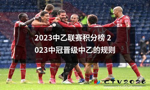 2023中乙联赛积分榜 2023中冠晋级中乙的规则