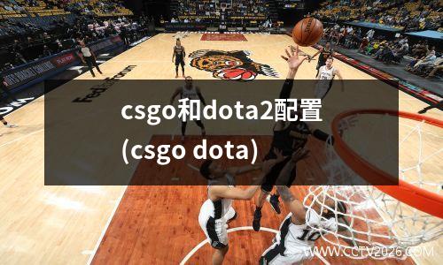 csgo和dota2配置(csgo dota)