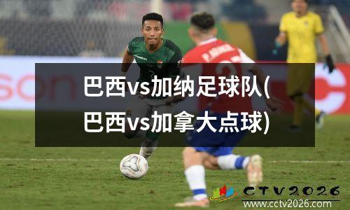 巴西vs加纳足球队(巴西vs加拿大点球)