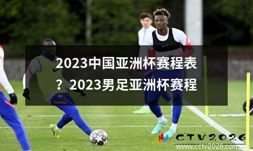 2023中国亚洲杯赛程表？2023男足亚洲杯赛程