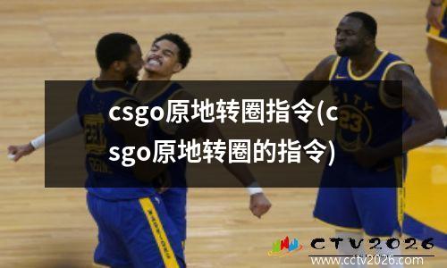 csgo原地转圈指令(csgo原地转圈的指令)
